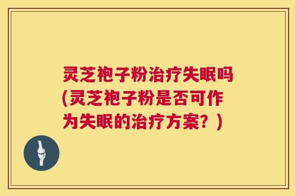 灵芝袍子粉吗(灵芝袍子粉是否可作为的方案？)