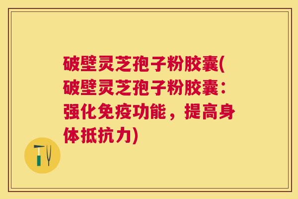 破壁灵芝孢子粉胶囊(破壁灵芝孢子粉胶囊:强化免疫功能,提高身体抵抗力) 破壁灵芝孢子粉胶囊(破壁灵芝孢子粉胶囊:强化免疫功能,提高身体抵抗力)