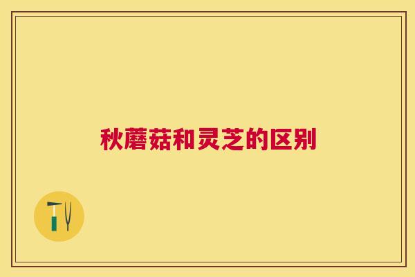 秋蘑菇和灵芝的区别