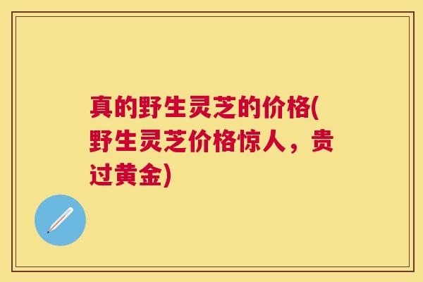真的野生灵芝的价格(野生灵芝价格惊人，贵过黄金)