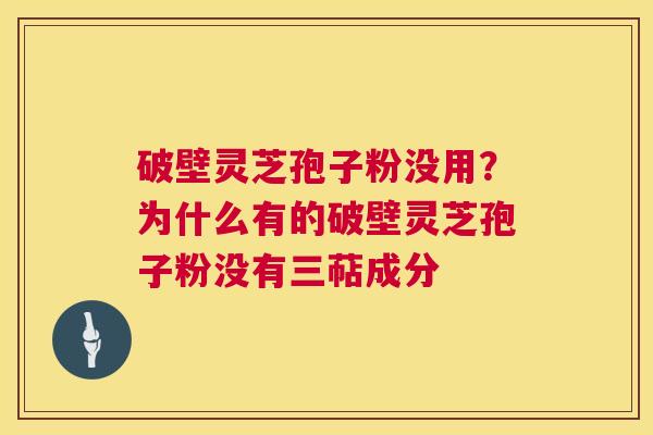 破壁灵芝孢子粉没用?为什么有的破壁灵芝孢子粉没有三萜成分 破壁灵芝孢子粉没用?为什么有的破壁灵芝孢子粉没有三萜成分