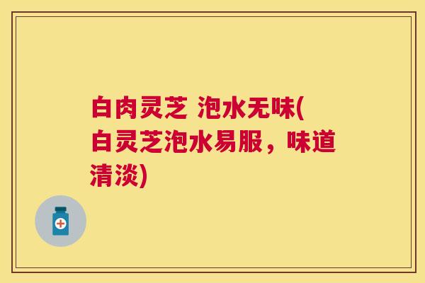 白肉灵芝 泡水无味(白灵芝泡水易服，味道清淡)