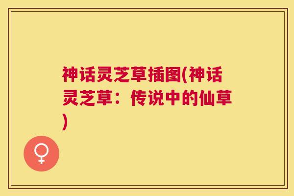 神话灵芝草插图(神话灵芝草：传说中的仙草)