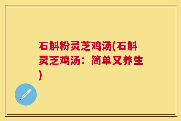 石斛粉灵芝鸡汤(石斛灵芝鸡汤：简单又养生)