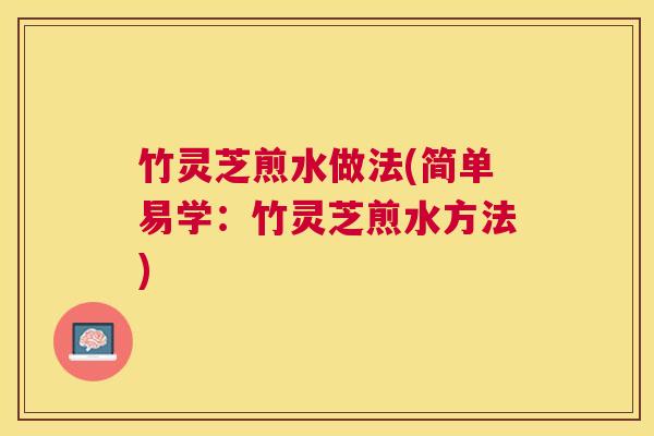 竹灵芝煎水做法(简单易学：竹灵芝煎水方法)