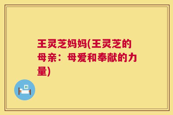 王灵芝妈妈(王灵芝的母亲：母爱和奉献的力量)