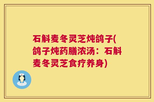 石斛麦冬灵芝炖鸽子(鸽子炖药膳浓汤:石斛麦冬灵芝食疗养身) 石斛麦冬灵芝炖鸽子(鸽子炖药膳浓汤:石斛麦冬灵芝食疗养身)