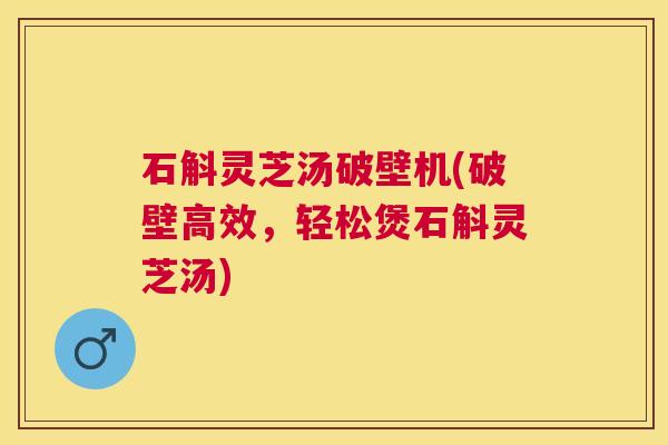 石斛灵芝汤破壁机(破壁高效，轻松煲石斛灵芝汤)