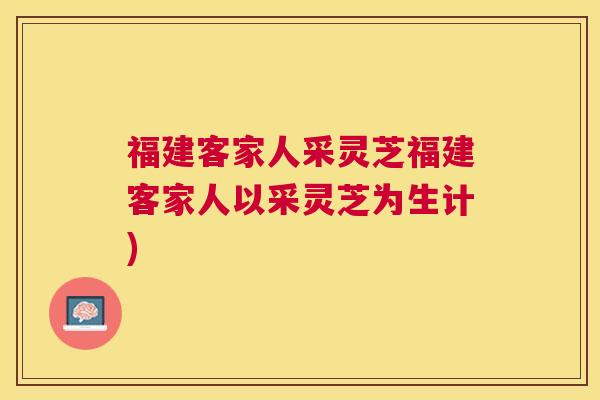 福建客家人采灵芝福建客家人以采灵芝为生计) 福建客家人采灵芝福建客家人以采灵芝为生计)