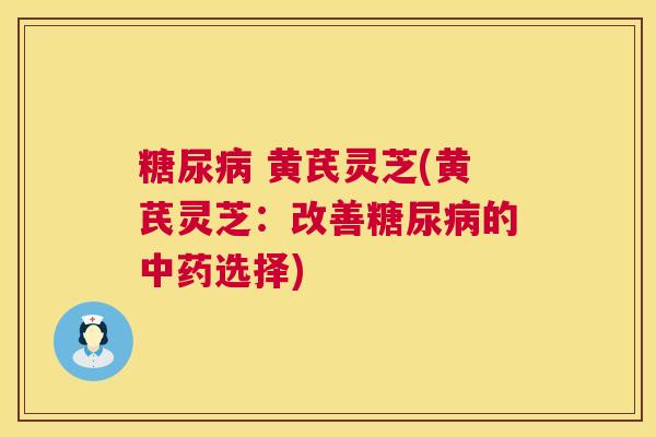 黄芪灵芝(黄芪灵芝:改善的选择) 黄芪灵芝(黄芪灵芝:改善的选择)