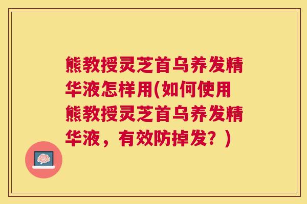 熊教授灵芝首乌养发精华液怎样用(如何使用熊教授灵芝首乌养发精华液，有效防掉发？)