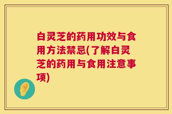 白灵芝的药用功效与食用方法禁忌(了解白灵芝的药用与食用注意事项)