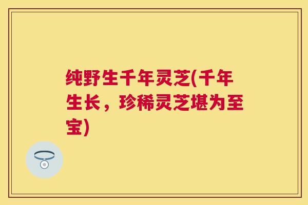 纯野生千年灵芝(千年生长，珍稀灵芝堪为至宝)
