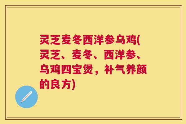 灵芝麦冬西洋参乌鸡(灵芝、麦冬、西洋参、乌鸡四宝煲,养颜的良方) 灵芝麦冬西洋参乌鸡(灵芝、麦冬、西洋参、乌鸡四宝煲,养颜的良方)