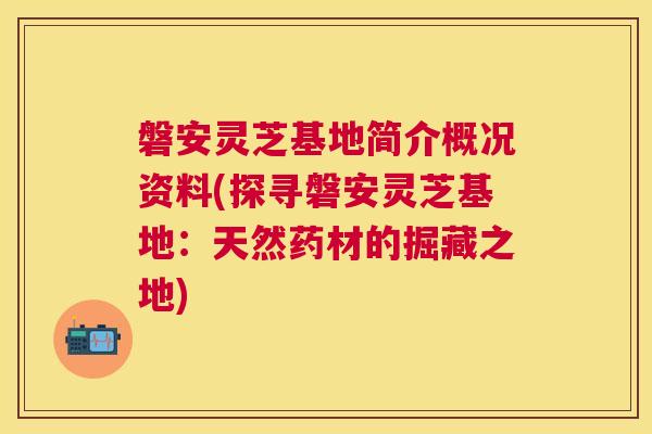 磐安灵芝基地简介概况资料(探寻磐安灵芝基地：天然药材的掘藏之地)