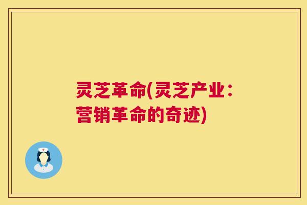 灵芝革命(灵芝产业：营销革命的奇迹)