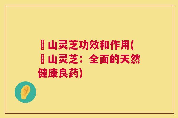 矷山灵芝功效和作用(矷山灵芝：全面的天然健康良药)