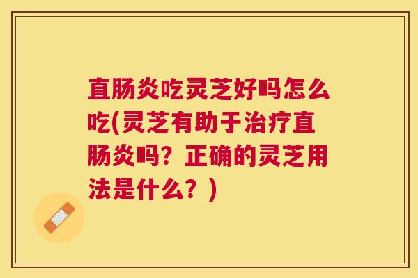 直吃灵芝好吗怎么吃(灵芝有助于直吗?正确的灵芝用法是什么?) 直吃灵芝好吗怎么吃(灵芝有助于直吗?正确的灵芝用法是什么?)