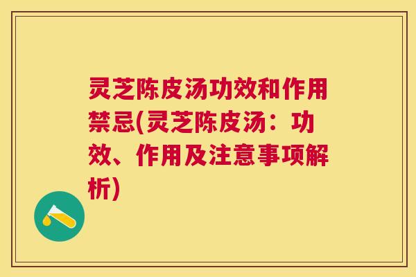灵芝陈皮汤功效和作用禁忌(灵芝陈皮汤：功效、作用及注意事项解析)