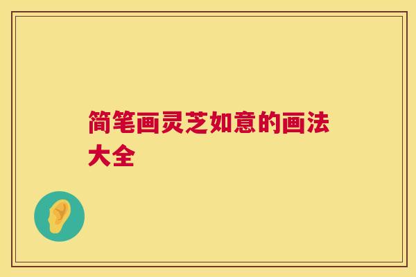 简笔画灵芝如意的画法大全 简笔画灵芝如意的画法大全