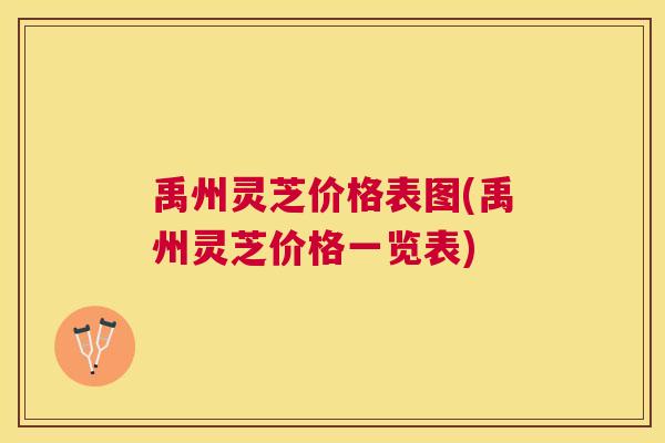 禹州灵芝价格表图(禹州灵芝价格一览表) 禹州灵芝价格表图(禹州灵芝价格一览表)