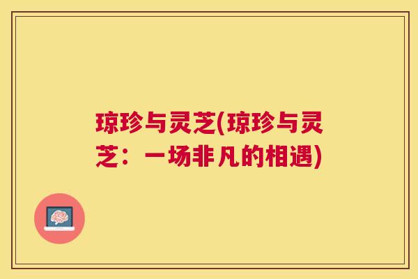 琼珍与灵芝(琼珍与灵芝：一场非凡的相遇)