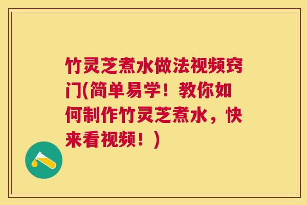 竹灵芝煮水做法视频窍门(简单易学!教你如何制作竹灵芝煮水,快来看视频!) 竹灵芝煮水做法视频窍门(简单易学!教你如何制作竹灵芝煮水,快来看视频!)