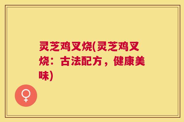 灵芝鸡叉烧(灵芝鸡叉烧:古法配方,健康美味) 灵芝鸡叉烧(灵芝鸡叉烧:古法配方,健康美味)
