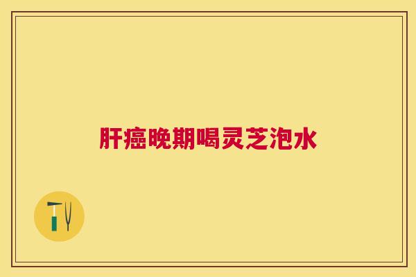 晚期喝灵芝泡水