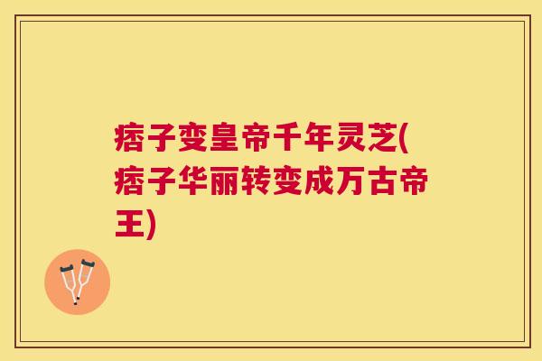 痞子变皇帝千年灵芝(痞子华丽转变成万古帝王) 痞子变皇帝千年灵芝(痞子华丽转变成万古帝王)