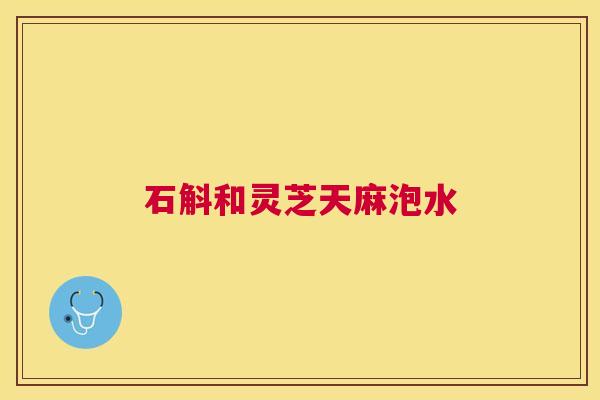 石斛和灵芝天麻泡水 石斛和灵芝天麻泡水
