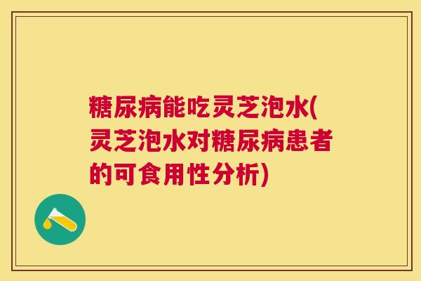 能吃灵芝泡水(灵芝泡水对患者的可食用性分析) 能吃灵芝泡水(灵芝泡水对患者的可食用性分析)