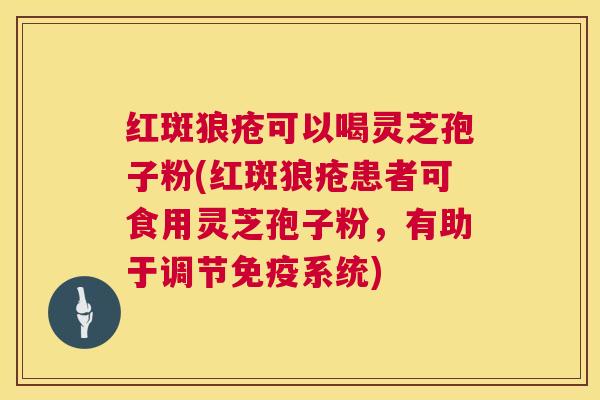 红斑狼疮可以喝灵芝孢子粉(红斑狼疮患者可食用灵芝孢子粉，有助于调节免疫系统)
