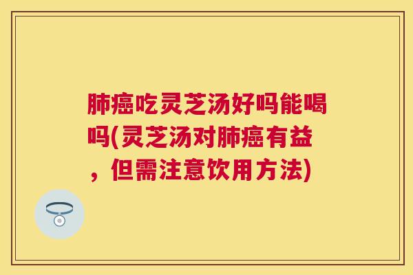 吃灵芝汤好吗能喝吗(灵芝汤对有益，但需注意饮用方法)