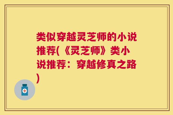 类似穿越灵芝师的小说推荐(《灵芝师》类小说推荐：穿越修真之路)