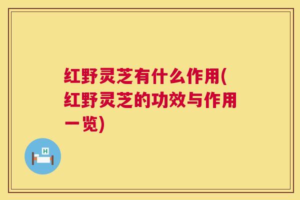 红野灵芝有什么作用(红野灵芝的功效与作用一览)