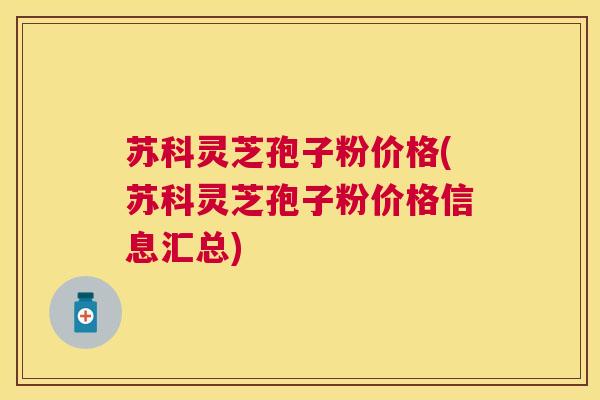 苏科灵芝孢子粉价格(苏科灵芝孢子粉价格信息汇总) 苏科灵芝孢子粉价格(苏科灵芝孢子粉价格信息汇总)