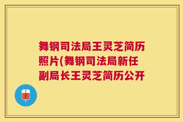 舞钢司法局王灵芝简历照片(舞钢司法局新任副局长王灵芝简历公开