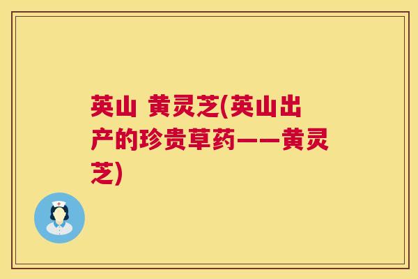 英山 黄灵芝(英山出产的珍贵草药——黄灵芝)