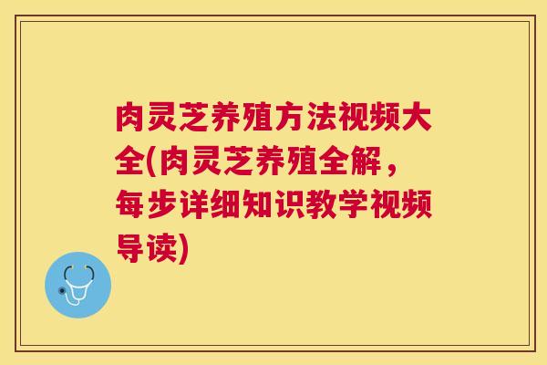 肉灵芝养殖方法视频大全(肉灵芝养殖全解,每步详细知识教学视频导读) 肉灵芝养殖方法视频大全(肉灵芝养殖全解,每步详细知识教学视频导读)