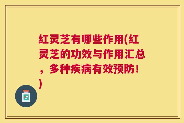 红灵芝有哪些作用(红灵芝的功效与作用汇总,多种有效!) 红灵芝有哪些作用(红灵芝的功效与作用汇总,多种有效!)