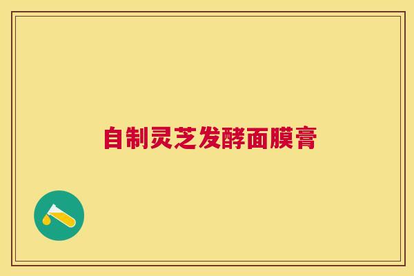 自制灵芝发酵面膜膏 自制灵芝发酵面膜膏