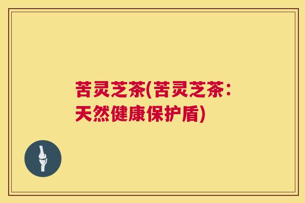 苦灵芝茶(苦灵芝茶：天然健康保护盾)