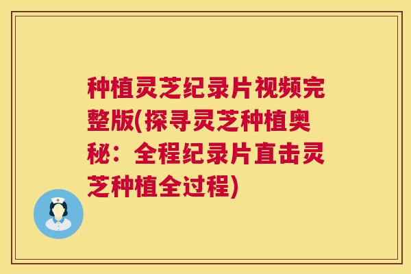 种植灵芝纪录片视频完整版(探寻灵芝种植奥秘:全程纪录片直击灵芝种植全过程) 种植灵芝纪录片视频完整版(探寻灵芝种植奥秘:全程纪录片直击灵芝种植全过程)
