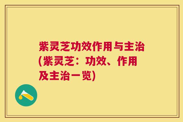 紫灵芝功效作用与主(紫灵芝：功效、作用及主一览)