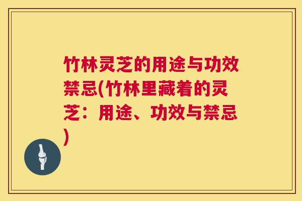 竹林灵芝的用途与功效禁忌(竹林里藏着的灵芝:用途、功效与禁忌) 竹林灵芝的用途与功效禁忌(竹林里藏着的灵芝:用途、功效与禁忌)