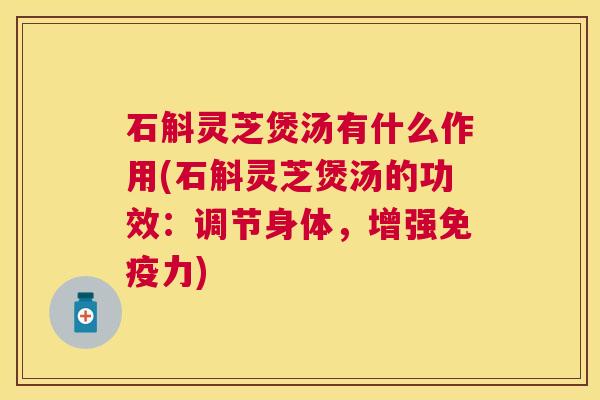 石斛灵芝煲汤有什么作用(石斛灵芝煲汤的功效:调节身体,增强免疫力) 石斛灵芝煲汤有什么作用(石斛灵芝煲汤的功效:调节身体,增强免疫力)