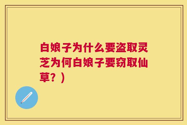 白娘子为什么要盗取灵芝为何白娘子要窃取仙草？)