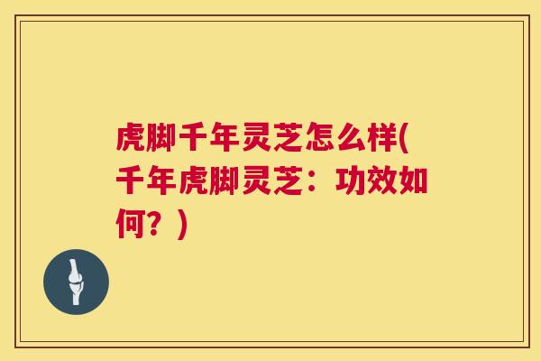 虎脚千年灵芝怎么样(千年虎脚灵芝:功效如何?) 虎脚千年灵芝怎么样(千年虎脚灵芝:功效如何?)