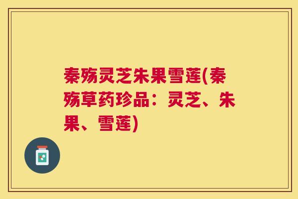 秦殇灵芝朱果雪莲(秦殇草药珍品:灵芝、朱果、雪莲) 秦殇灵芝朱果雪莲(秦殇草药珍品:灵芝、朱果、雪莲)
